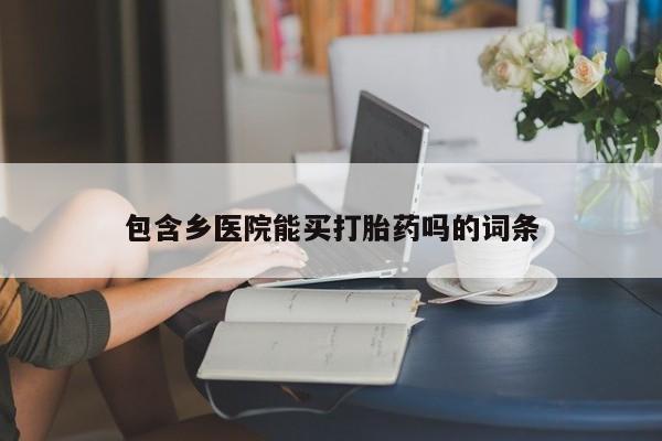 私下打胎药在线购买,包含乡医院能买打胎药吗的词条