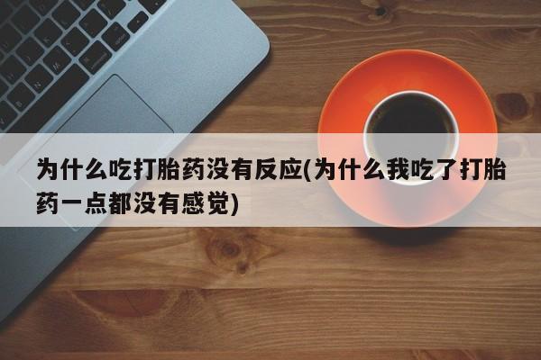 私下打胎药在线购买，为什么吃打胎药没有反应(为什么我吃了打胎药一点都没有感觉)