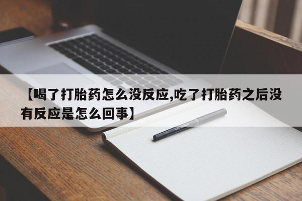 私下打胎药在线购买,【喝了打胎药怎么没反应,吃了打胎药之后没有反应是怎么回事】